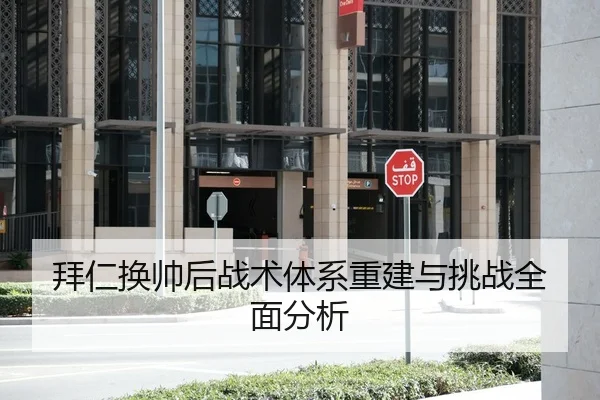 拜仁换帅后战术体系重建与挑战全面分析